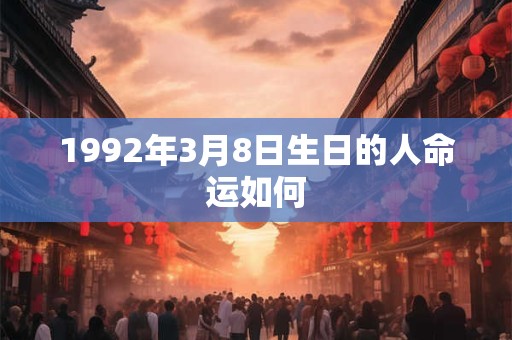 1992年3月8日生日的人命运如何