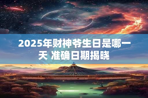 2025年财神爷生日是哪一天 准确日期揭晓