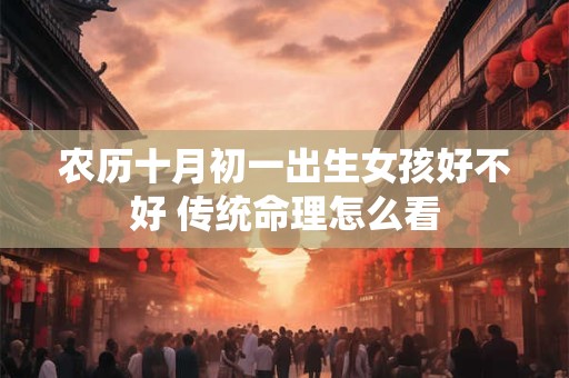 农历十月初一出生女孩好不好 传统命理怎么看