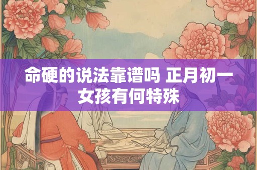 命硬的说法靠谱吗 正月初一女孩有何特殊