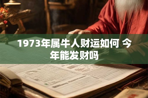 1973年属牛人财运如何 今年能发财吗