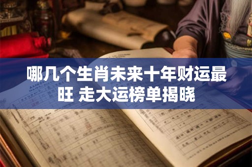 哪几个生肖未来十年财运最旺 走大运榜单揭晓