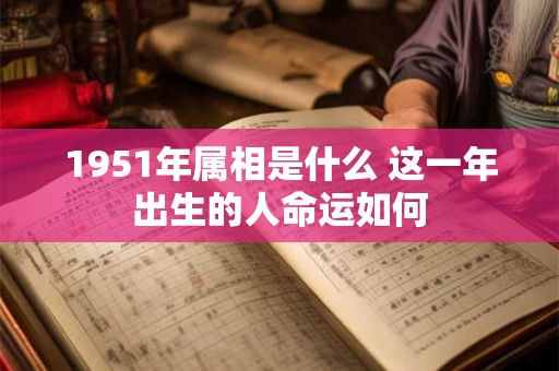 1951年属相是什么 这一年出生的人命运如何