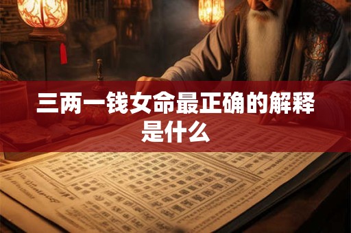 三两一钱女命最正确的解释是什么