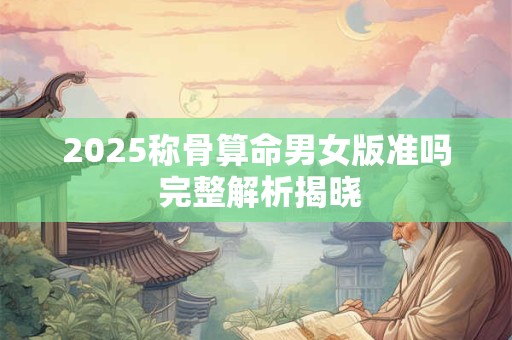 2025称骨算命男女版准吗 完整解析揭晓
