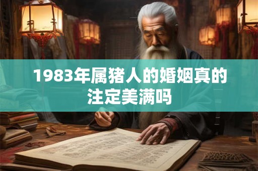 1983年属猪人的婚姻真的注定美满吗
