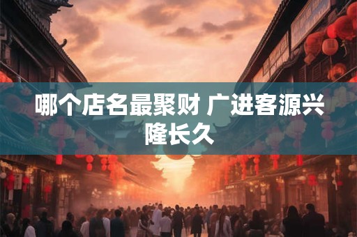 哪个店名最聚财 广进客源兴隆长久