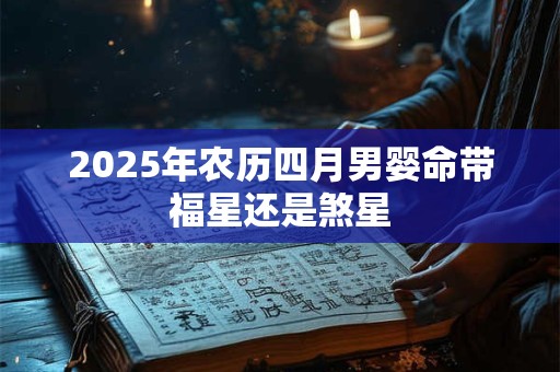 2025年农历四月男婴命带福星还是煞星