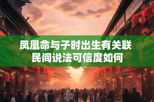 凤凰命与子时出生有关联 民间说法可信度如何
