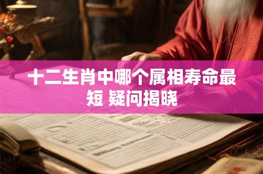 十二生肖中哪个属相寿命最短 疑问揭晓
