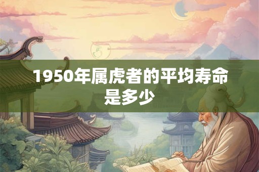 1950年属虎者的平均寿命是多少