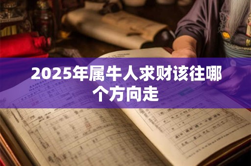 2025年属牛人求财该往哪个方向走