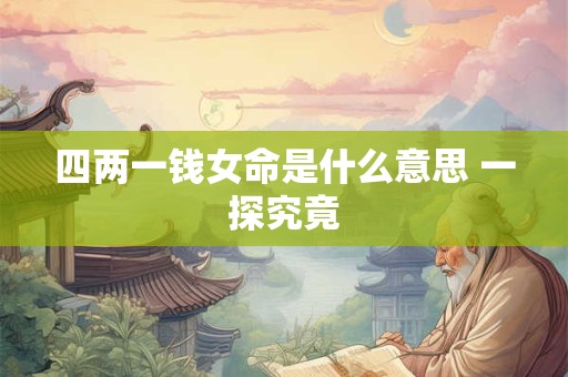 四两一钱女命是什么意思 一探究竟