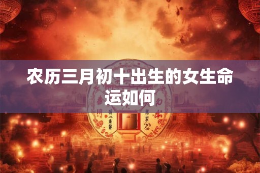 农历三月初十出生的女生命运如何