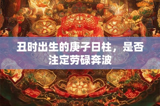 丑时出生的庚子日柱，是否注定劳碌奔波