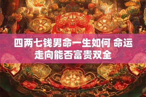 四两七钱男命一生如何 命运走向能否富贵双全
