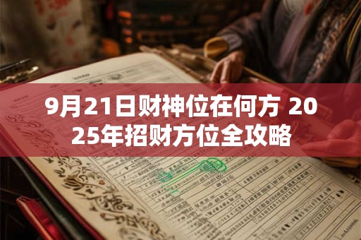 9月21日财神位在何方 2025年招财方位全攻略