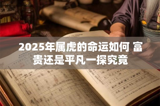 2025年属虎的命运如何 富贵还是平凡一探究竟