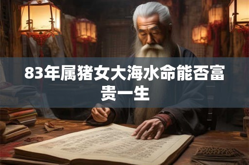 83年属猪女大海水命能否富贵一生