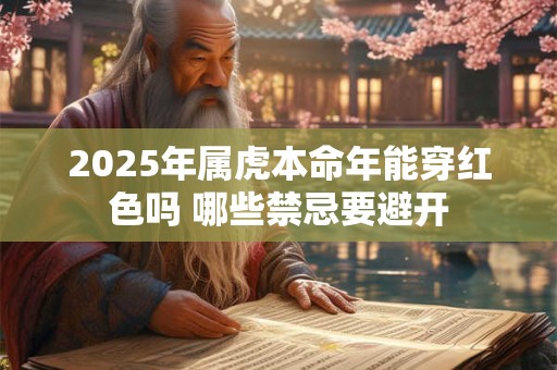 2025年属虎本命年能穿红色吗 哪些禁忌要避开
