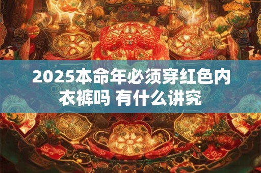 2025本命年必须穿红色内衣裤吗 有什么讲究