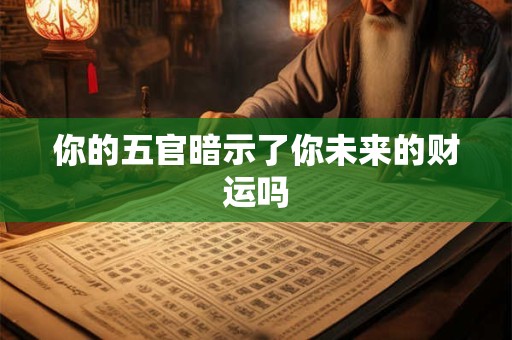 你的五官暗示了你未来的财运吗