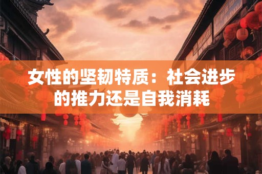 女性的坚韧特质：社会进步的推力还是自我消耗