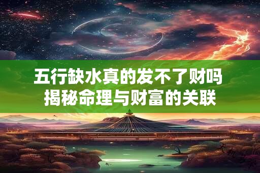 五行缺水真的发不了财吗 揭秘命理与财富的关联