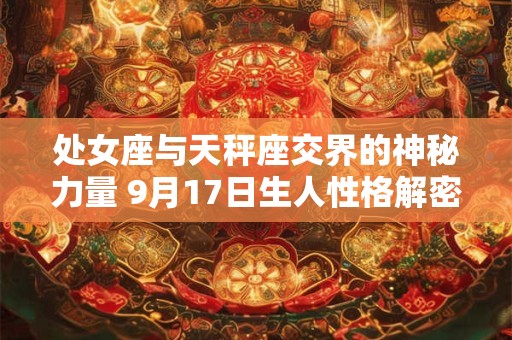 处女座与天秤座交界的神秘力量 9月17日生人性格解密