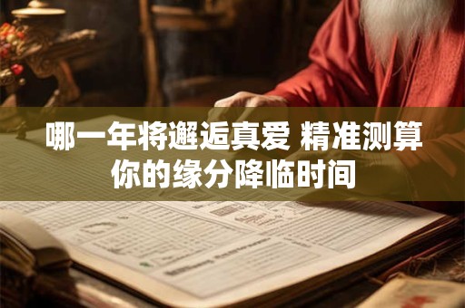 哪一年将邂逅真爱 精准测算你的缘分降临时间
