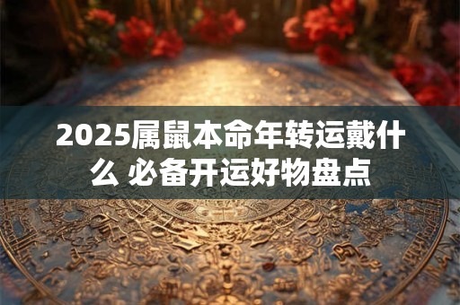 2025属鼠本命年转运戴什么 必备开运好物盘点