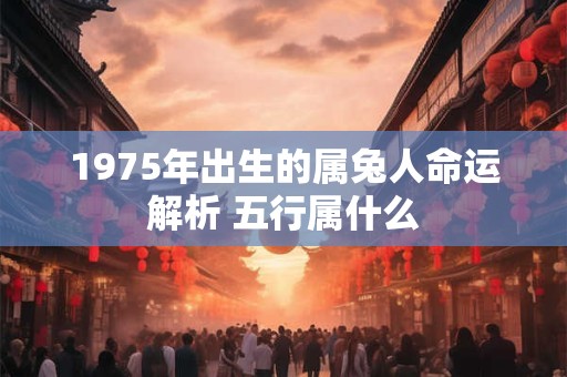1975年出生的属兔人命运解析 五行属什么