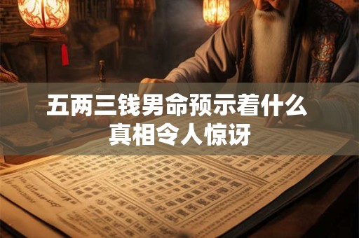 五两三钱男命预示着什么 真相令人惊讶