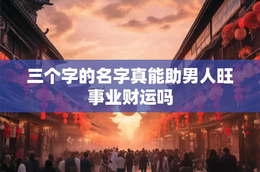 三个字的名字真能助男人旺事业财运吗