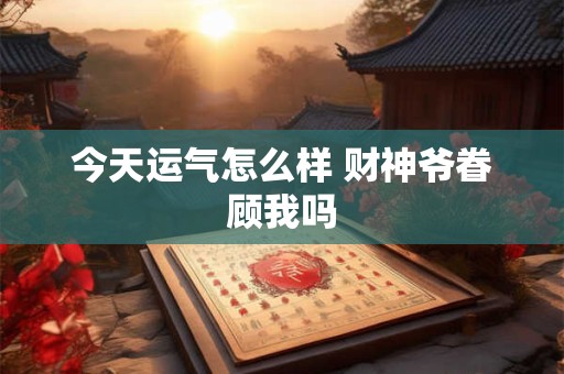 今天运气怎么样 财神爷眷顾我吗