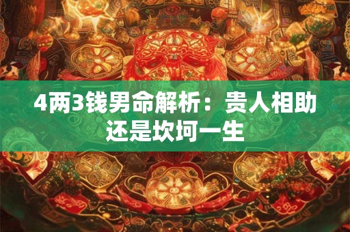 4两3钱男命解析：贵人相助还是坎坷一生