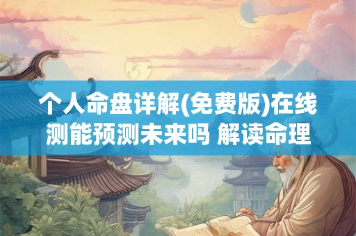 个人命盘详解(免费版)在线测能预测未来吗 解读命理玄机 个人命盘详解(免费版)在线测能预测未来吗 解读命理玄机