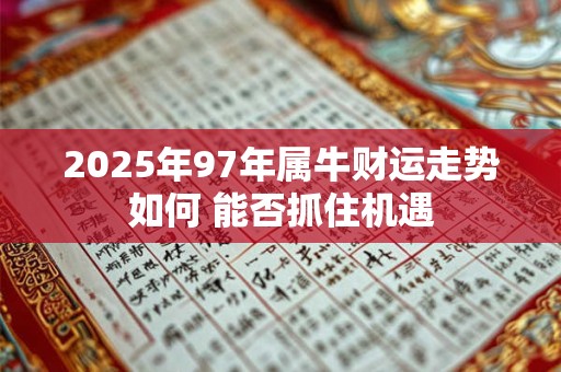 2025年97年属牛财运走势如何 能否抓住机遇