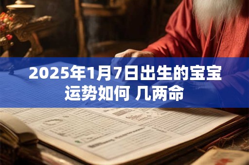2025年1月7日出生的宝宝运势如何 几两命
