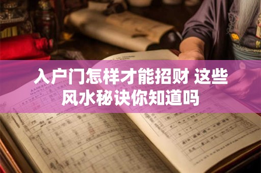 入户门怎样才能招财 这些风水秘诀你知道吗
