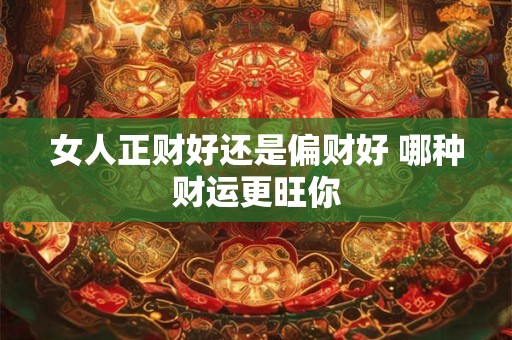 女人正财好还是偏财好 哪种财运更旺你