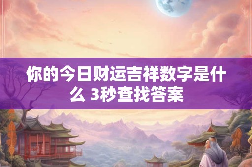 你的今日财运吉祥数字是什么 3秒查找答案
