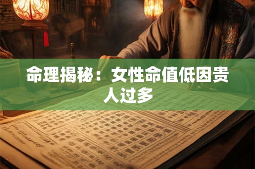 命理揭秘：女性命值低因贵人过多