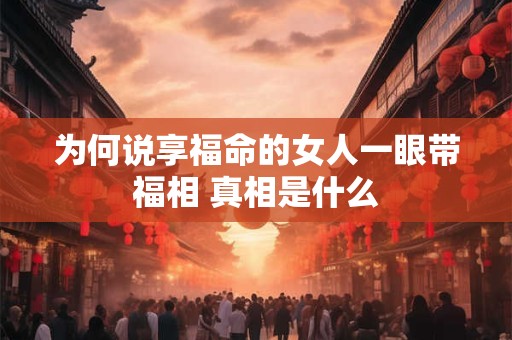 为何说享福命的女人一眼带福相 真相是什么