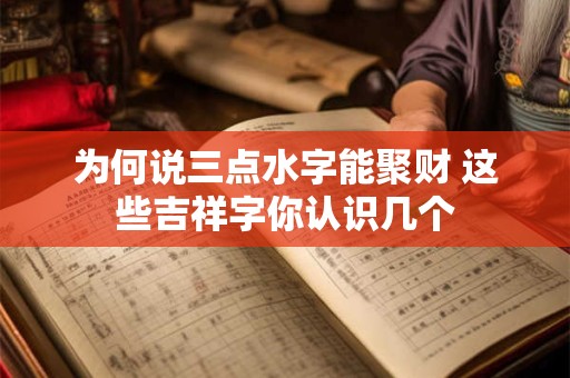 为何说三点水字能聚财 这些吉祥字你认识几个