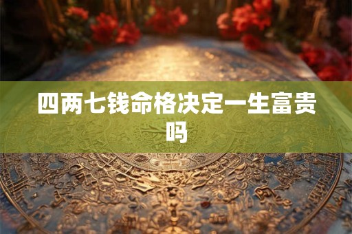 四两七钱命格决定一生富贵吗