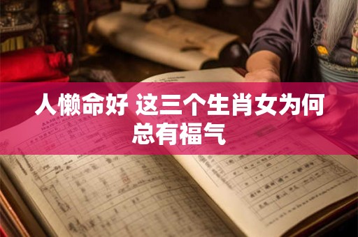 人懒命好 这三个生肖女为何总有福气