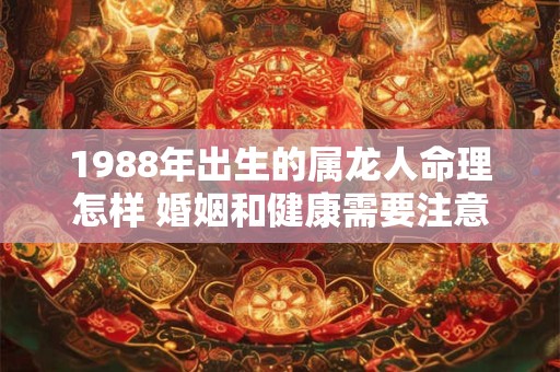 1988年出生的属龙人命理怎样 婚姻和健康需要注意哪些方面