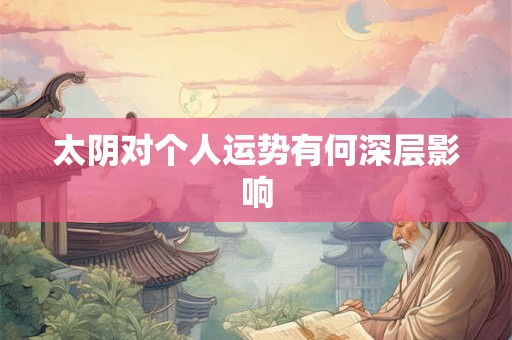 太阴对个人运势有何深层影响