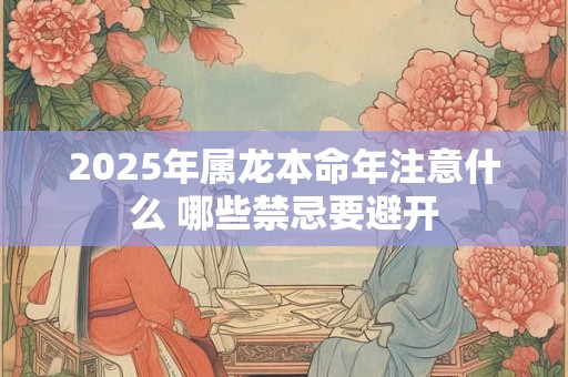 2025年属龙本命年注意什么 哪些禁忌要避开